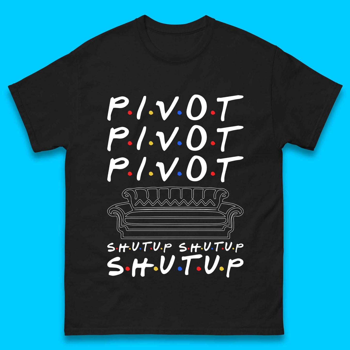 Friends Pivot Shut Up Shut Up Mens T-Shirt