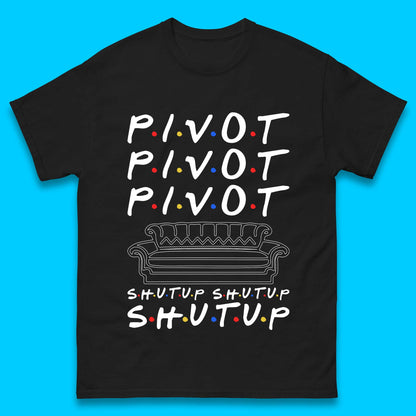 Friends Pivot Shut Up Shut Up Mens T-Shirt