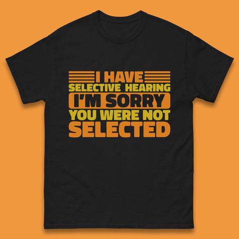 I Have Selective Hearing I'm Sorry You Were Not Selected Funny Saying Sarcastic Humorous Mens Tee Top