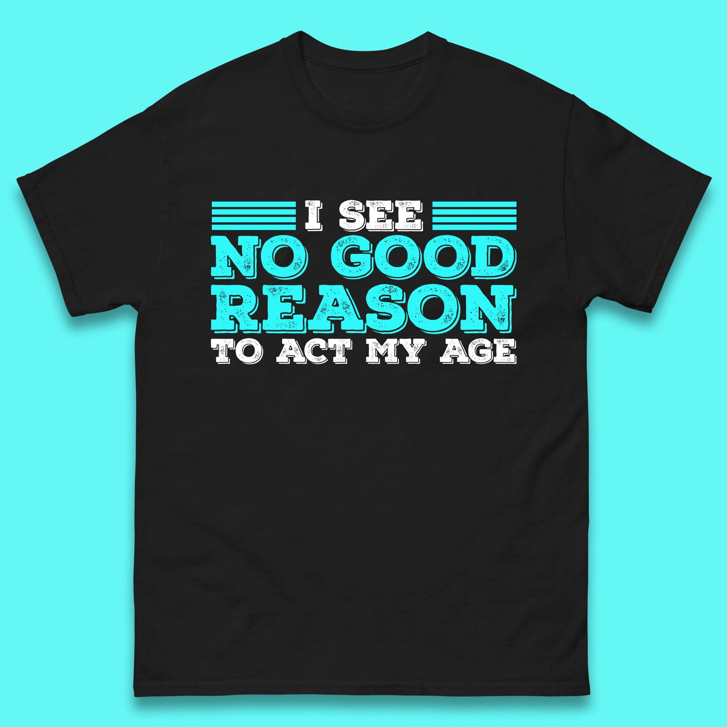I See No Good Reason To Act My Age Funny Sarcastic Humorous Saying Mens Tee Top