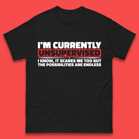 I'm Currently Unsupervised I Know It Scares Me Out Too But The Possibilities Are Endless Hilarious Funny Saying Mens Tee Top