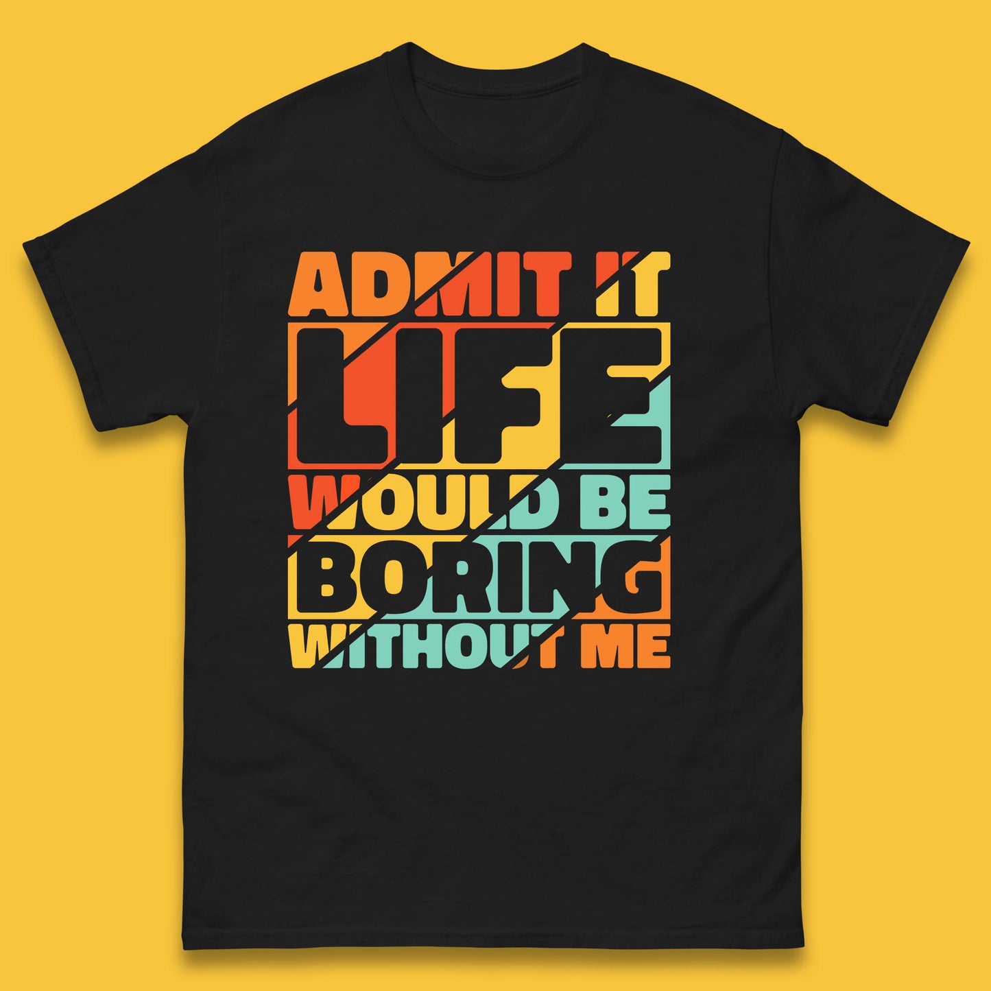 Admit It Life Would Be Boring Without Me Funny Saying And Quotes Mens Tee Top