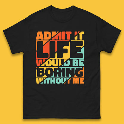 Admit It Life Would Be Boring Without Me Funny Saying And Quotes Mens Tee Top