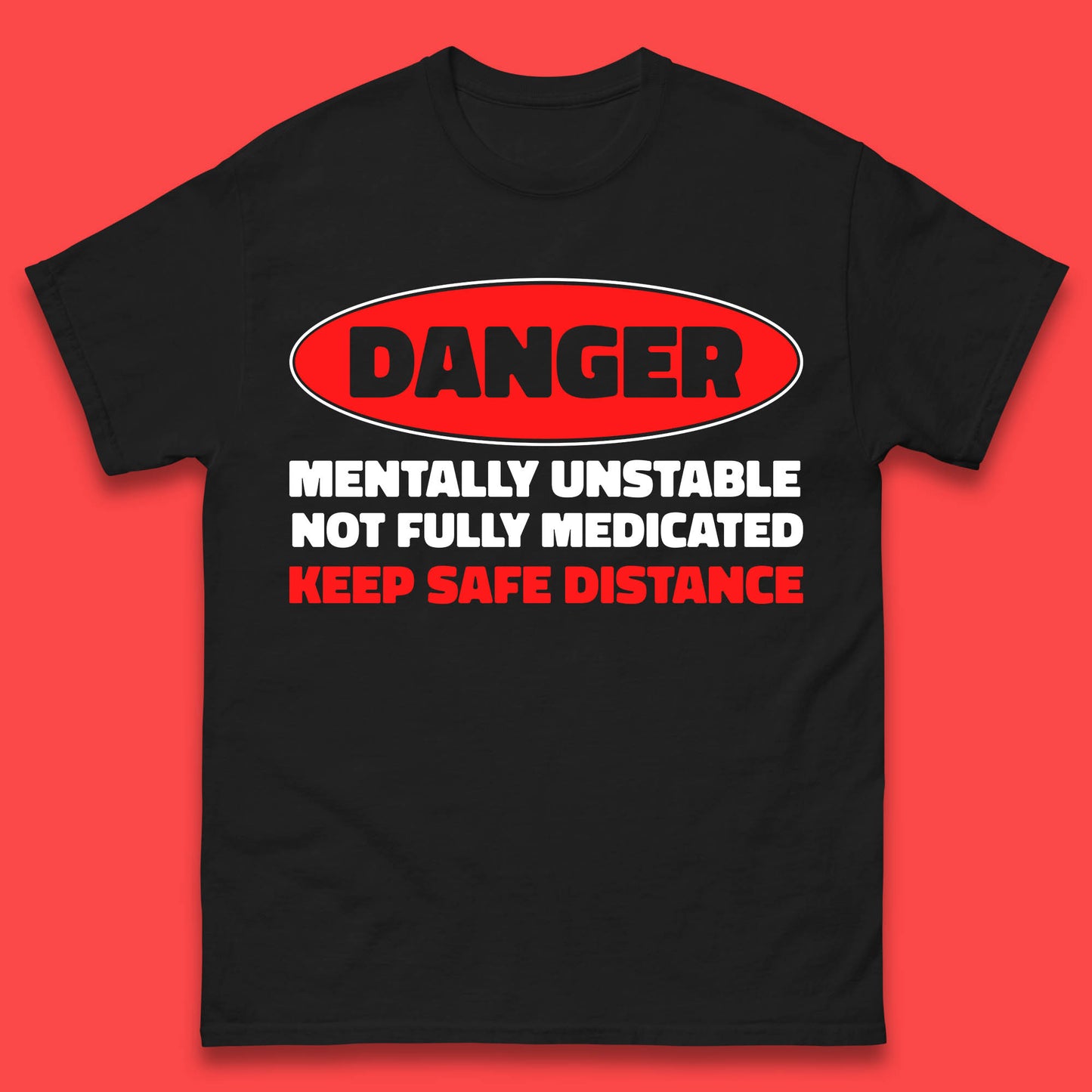 Danger Mentally Unstable Not Fully Medicated Keep Safe Distance Funny Saying Quote Mens Tee Top