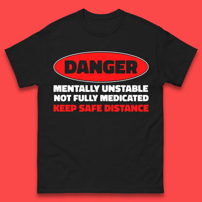Danger Mentally Unstable Not Fully Medicated Keep Safe Distance Funny Saying Quote Mens Tee Top