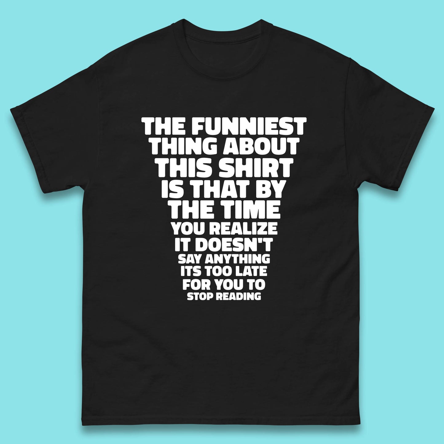 The Funniest Thing About This Shirt Is That By The Time You Realize It Doesn't Say Anything It's Too Late For You To Stop Reading Mens Tee Top