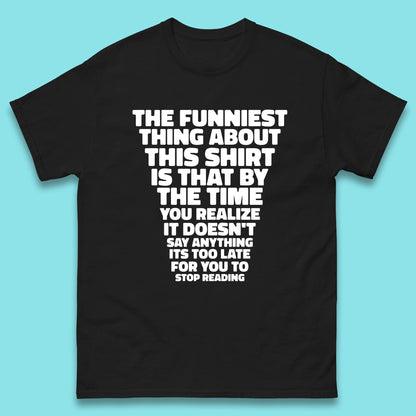 The Funniest Thing About This Shirt Is That By The Time You Realize It Doesn't Say Anything It's Too Late For You To Stop Reading Mens Tee Top