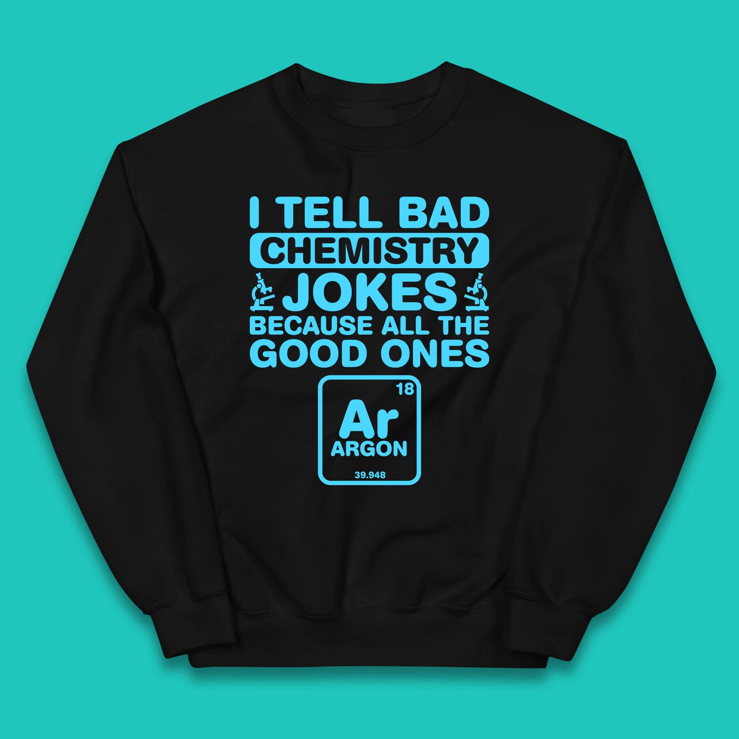 I Tell Bad Chemistry Jokes Because All The Good Ones Argon Funny Science Chemistry Jokes Periodic Table Kids Jumper