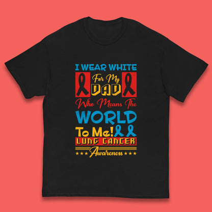 I Wear White For My Dad Who Means The World To Me Lung Cancer Awareness Cancer Fighter Survivor Kids T Shirt