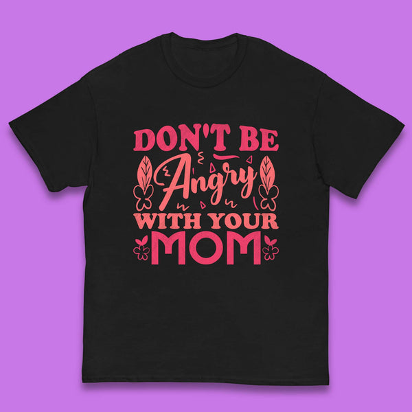 Don't Be Angry With Your Mom Kids T-Shirt