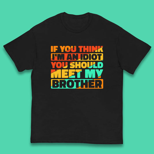 If You Think I'm An Idiot  You Should Meet My Brother Funny Sarcastic Sibling Kids T Shirt