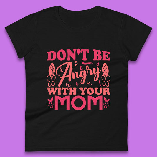 Don't Be Angry With Your Mom Womens T-Shirt