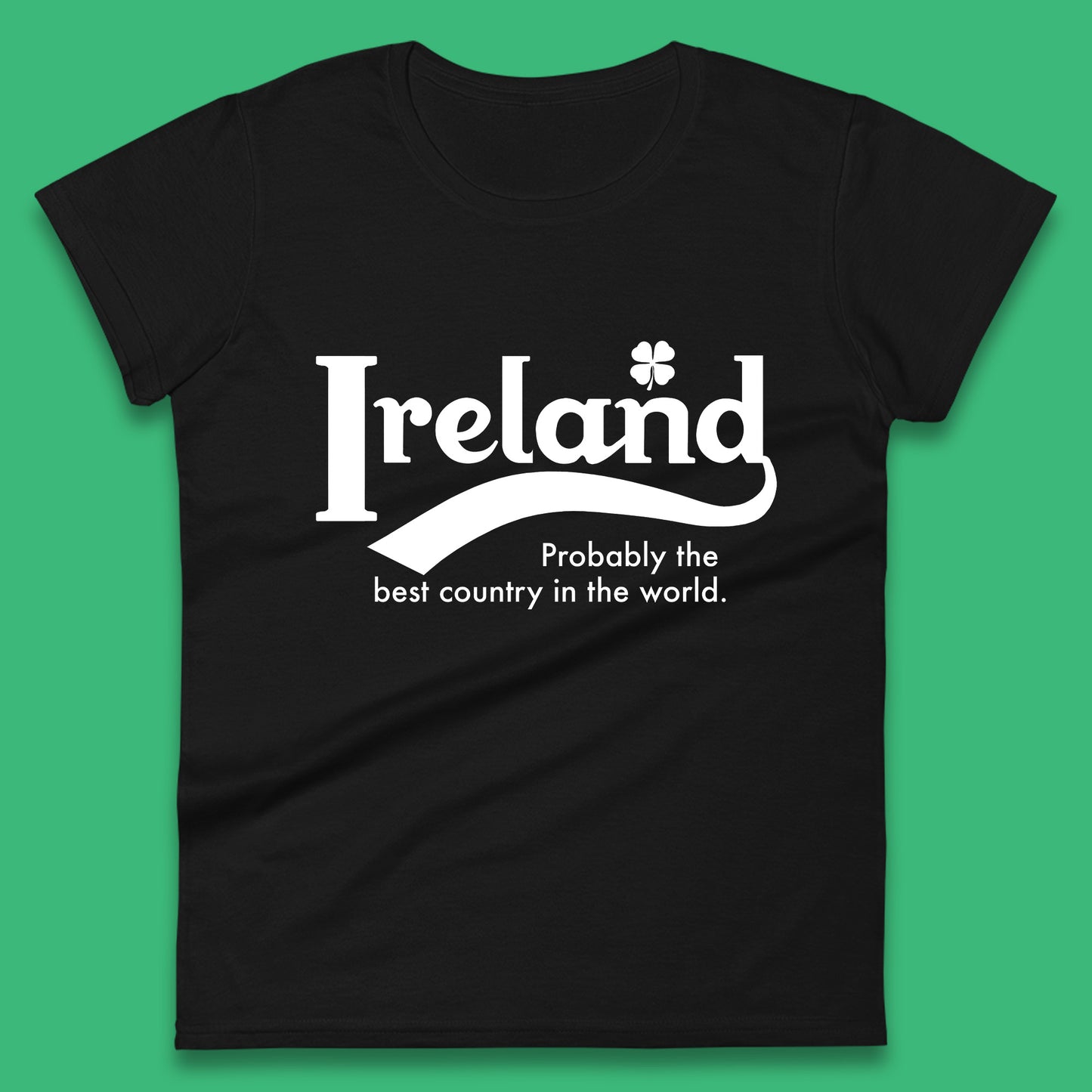 Ireland Probably The Best Country In The World Republic Of Ireland Country In North-Western Europe Womens Tee Top