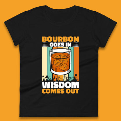 Bourbon Goes In Wisdom Comes Out Bourbon Drinking Lover Womens Tee Top
