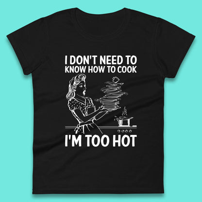 I Don't Need To Know How To Cook I'm Too Hot Funny Kitchen Quote Meme Womens Tee Top