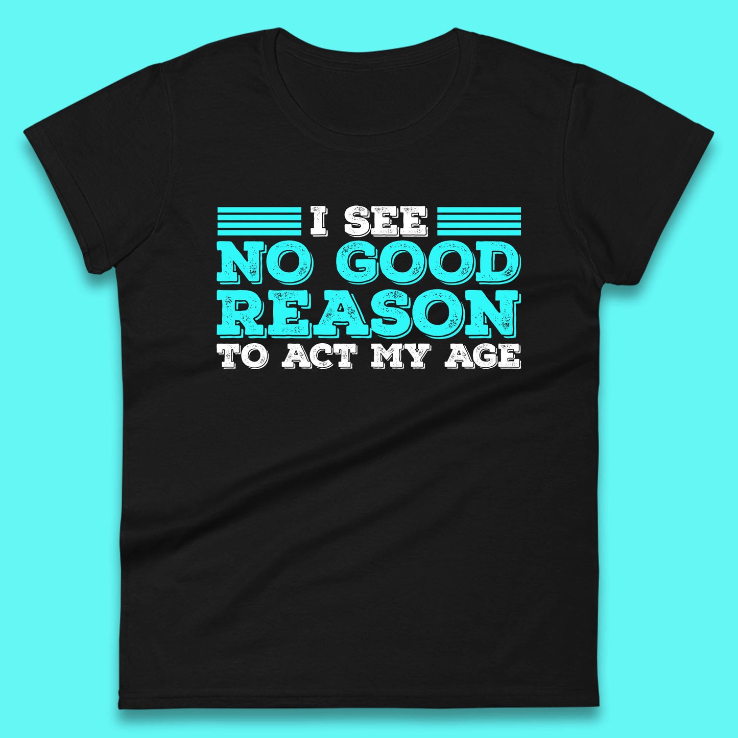 I See No Good Reason To Act My Age Funny Sarcastic Humorous Saying Womens Tee Top