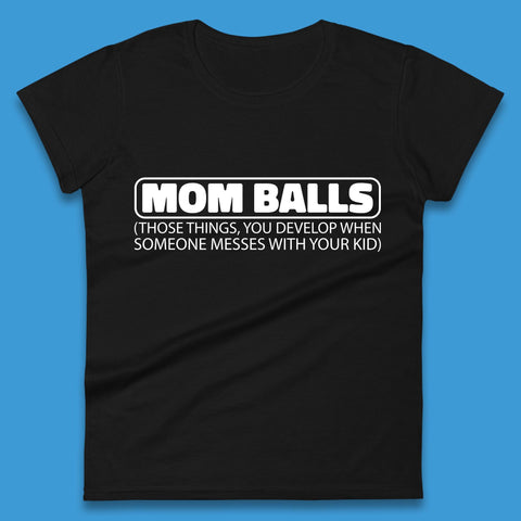 Mom Balls Those Things You Develop When Someone Messes With Your Kid Sarcastic Mom Funny Womens Tee Top