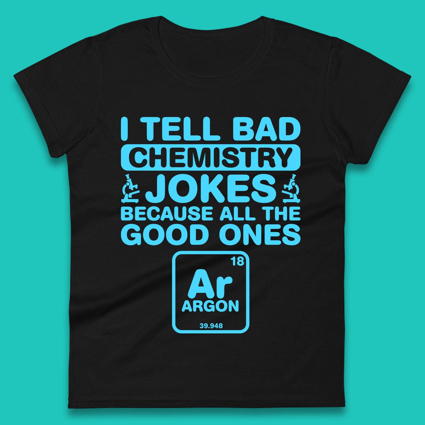 I Tell Bad Chemistry Jokes Because All The Good Ones Argon Funny Science Chemistry Jokes Periodic Table Womens Tee Top
