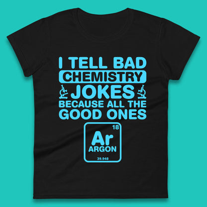 I Tell Bad Chemistry Jokes Because All The Good Ones Argon Funny Science Chemistry Jokes Periodic Table Womens Tee Top