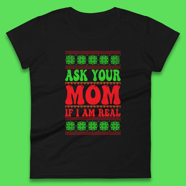 Ask Your Mom If I Am Real Christmas Funny Rude Santa Sarcastic Xmas Womens Tee Top