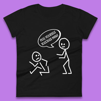Pull Yourself Together Man! Novelty Sarcastic Funny Stick Figure Womens Tee Top