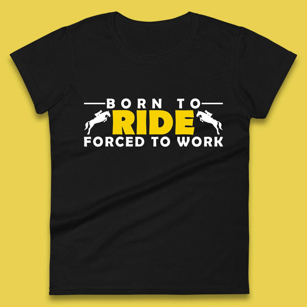 Born To Ride Forced To Work Horse Riding Equestrian Gift Womens Tee Top