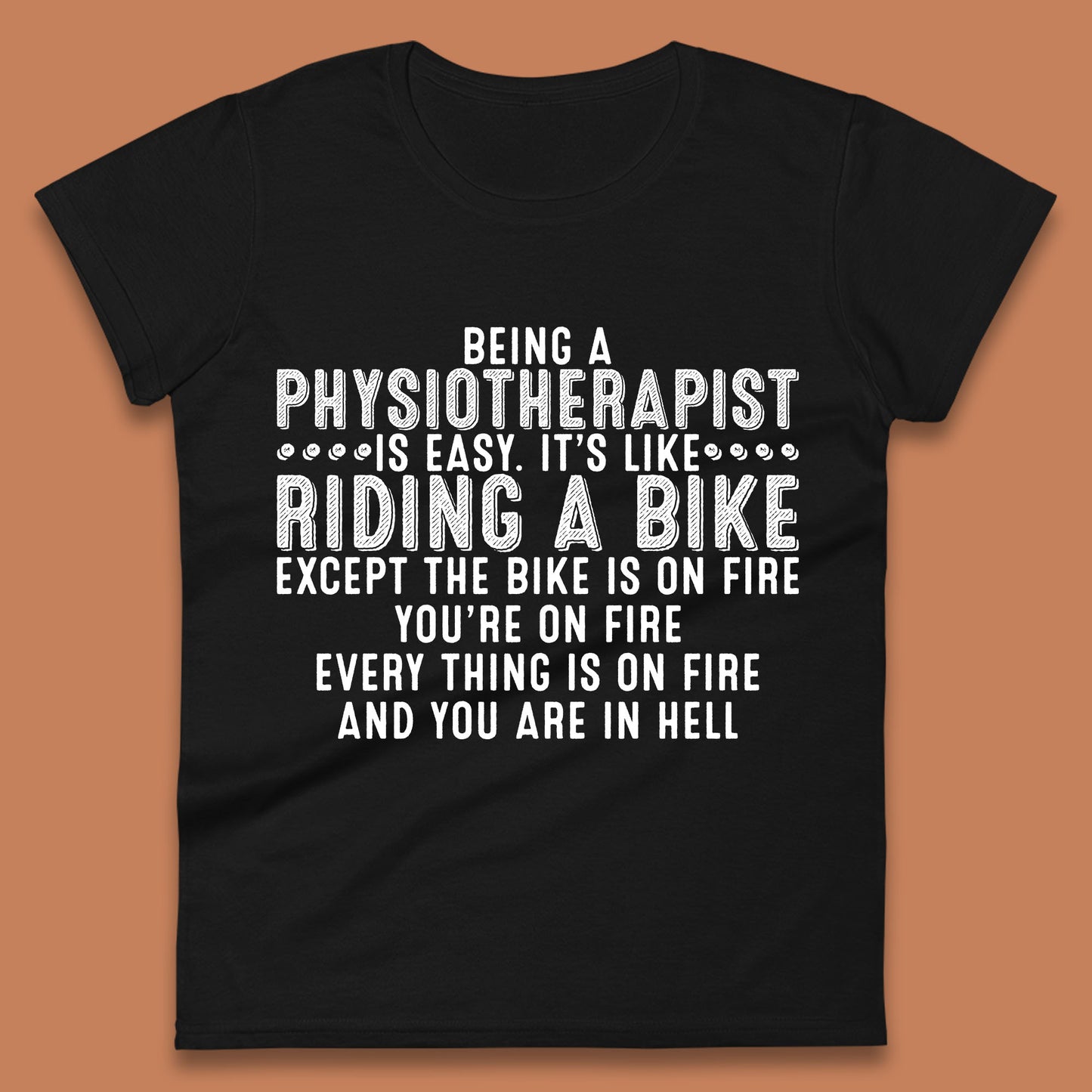 Being A Physiotherapist Is Easy It's Like Riding A Bike Except The Bike Is On Fire Womens Tee Top