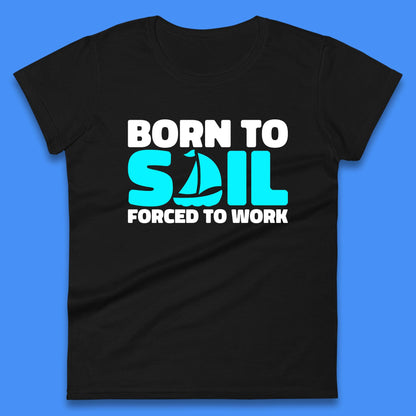 Born To Sail Forced To Work Funny Sailing Boating Ship Sailor Womens Tee Top