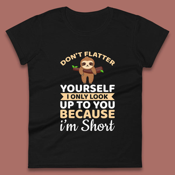 Don't Flatter Yourself I Only Look Up To You Because I'm Short Happy Sloths Funny Sarcastic Womens Tee Top