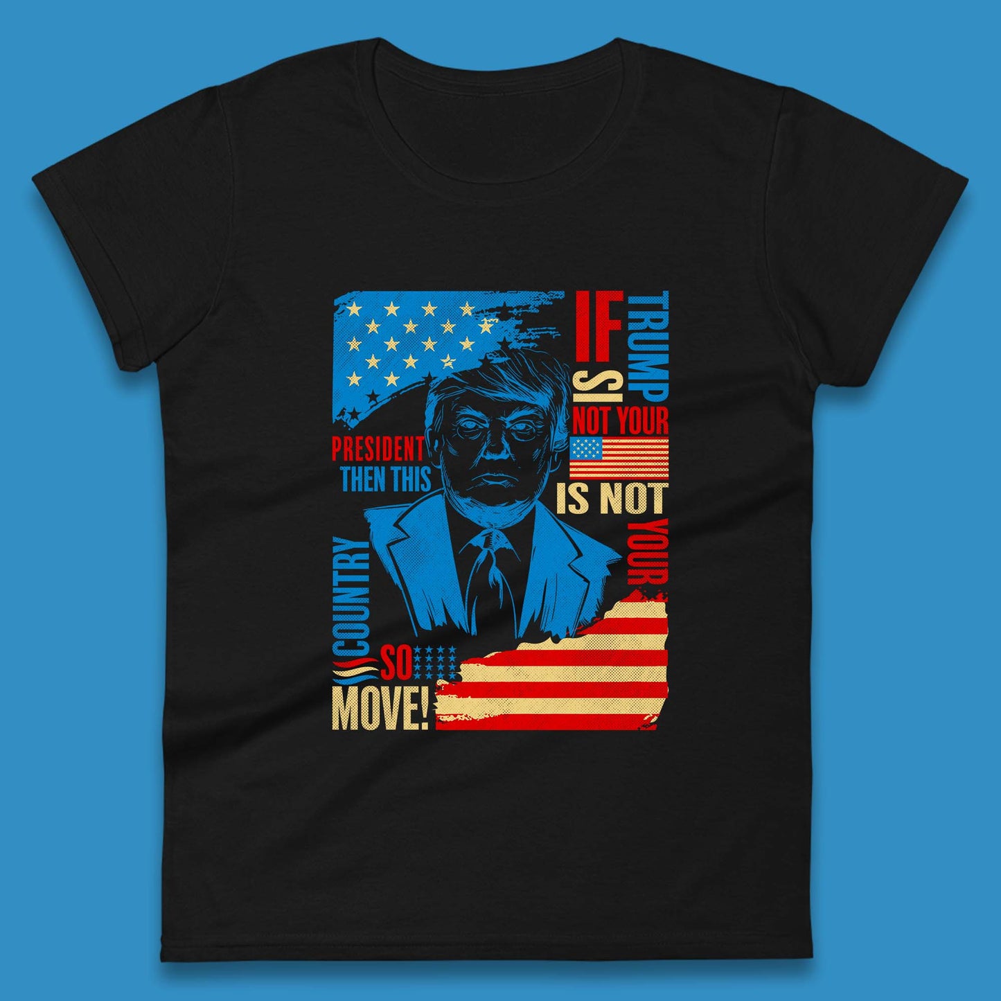If Trump Is Not Your President Then This Is Not Your Country So Move President Election Republicans Campaign Womens Tee Top