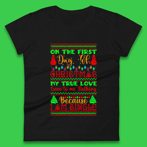On The First Day Of Christmas My True Love Gave To Me Nothing Because I Am Single Funny Xmas Single Quote Womens Tee Top