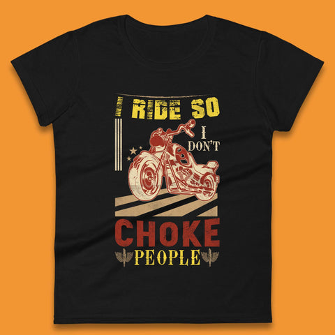 I Ride So I Don't Choke People Womens T-Shirt
