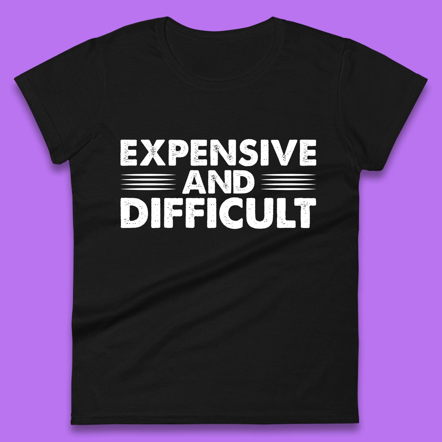 Expensive And Difficult Funny High Maintenance Sarcastic Statement Saying Womens Tee Top