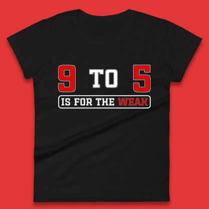 9 To 5 Is For The Weak Womens T-Shirt