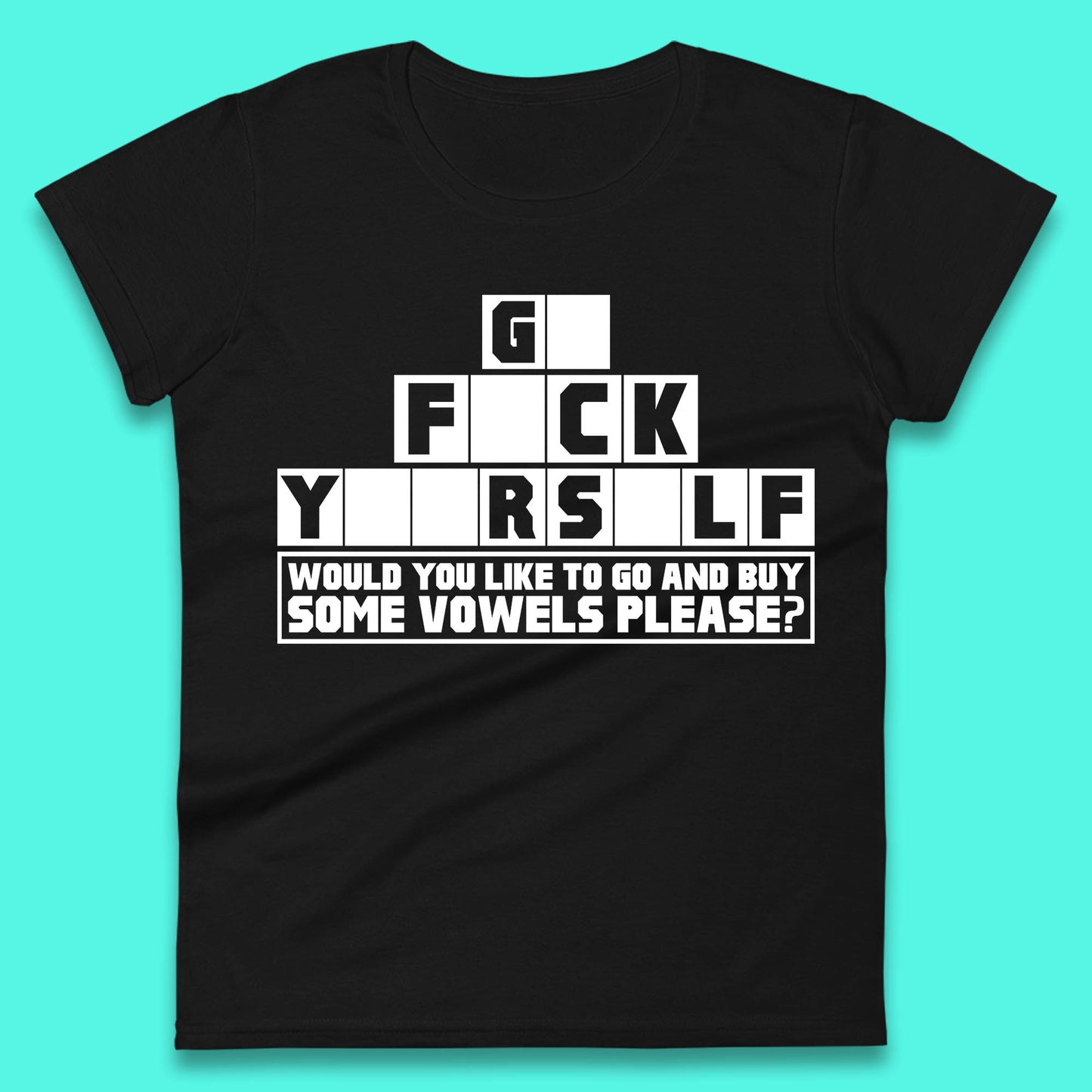 Go F*ck Yourself Would You Like To Go And Buy Some Vowels Please? Funny Rude Sarcastic Offensive Gift Womens Tee Top