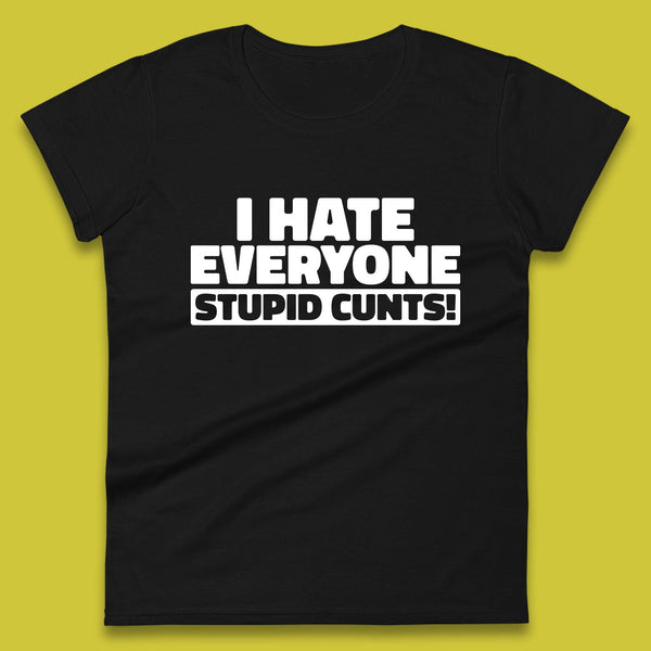 I Hate Everyone Stupid Cunts Introvert Antisocial Sarcastic Funny Womens Tee Top