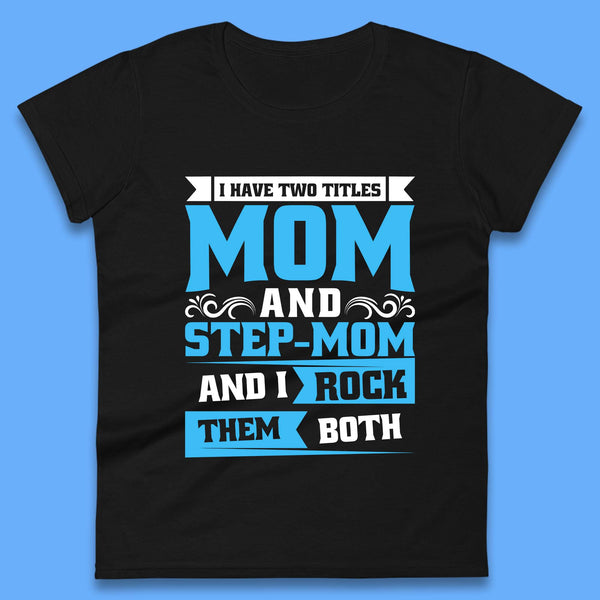 I Have Two Titles Mom And Step-Mom Womens T-Shirt