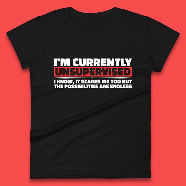 I'm Currently Unsupervised I Know It Scares Me Out Too But The Possibilities Are Endless Hilarious Funny Saying Womens Tee Top