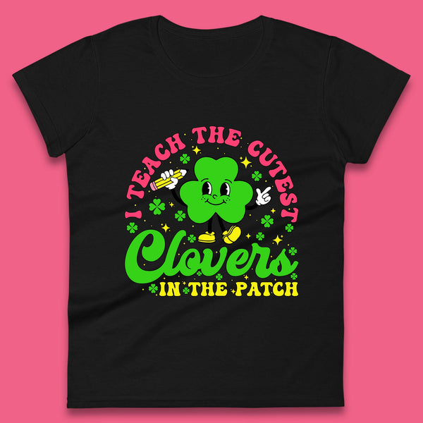 I Teach The Cutest Clovers In The Patch Womens T-Shirt