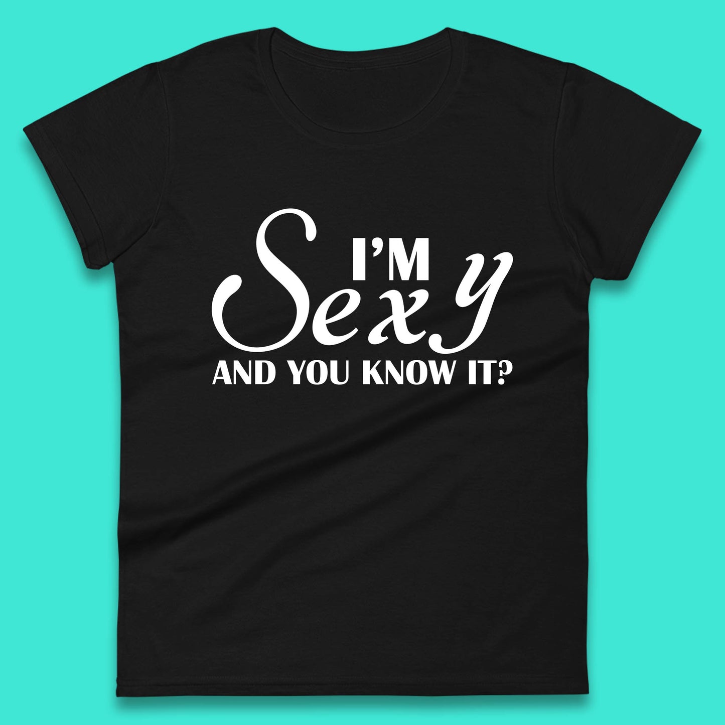 I'm Sexy And You Know It? Funny Sarcastic Humor Quote Womens Tee Top