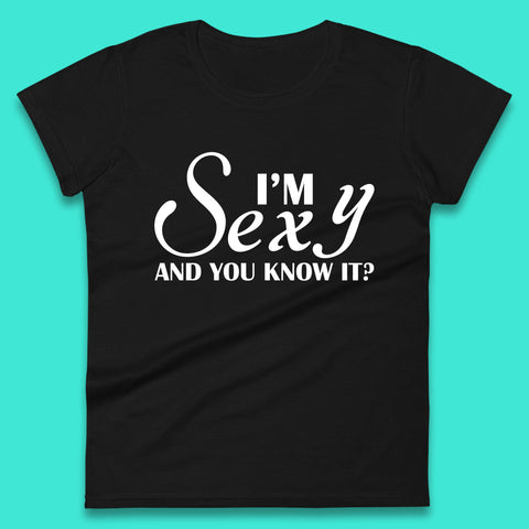 I'm Sexy And You Know It? Funny Sarcastic Humor Quote Womens Tee Top