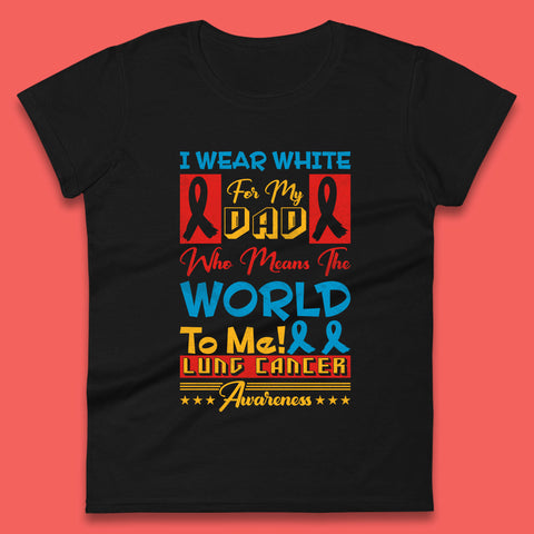 I Wear White For My Dad Who Means The World To Me Lung Cancer Awareness Cancer Fighter Survivor Womens Tee Top
