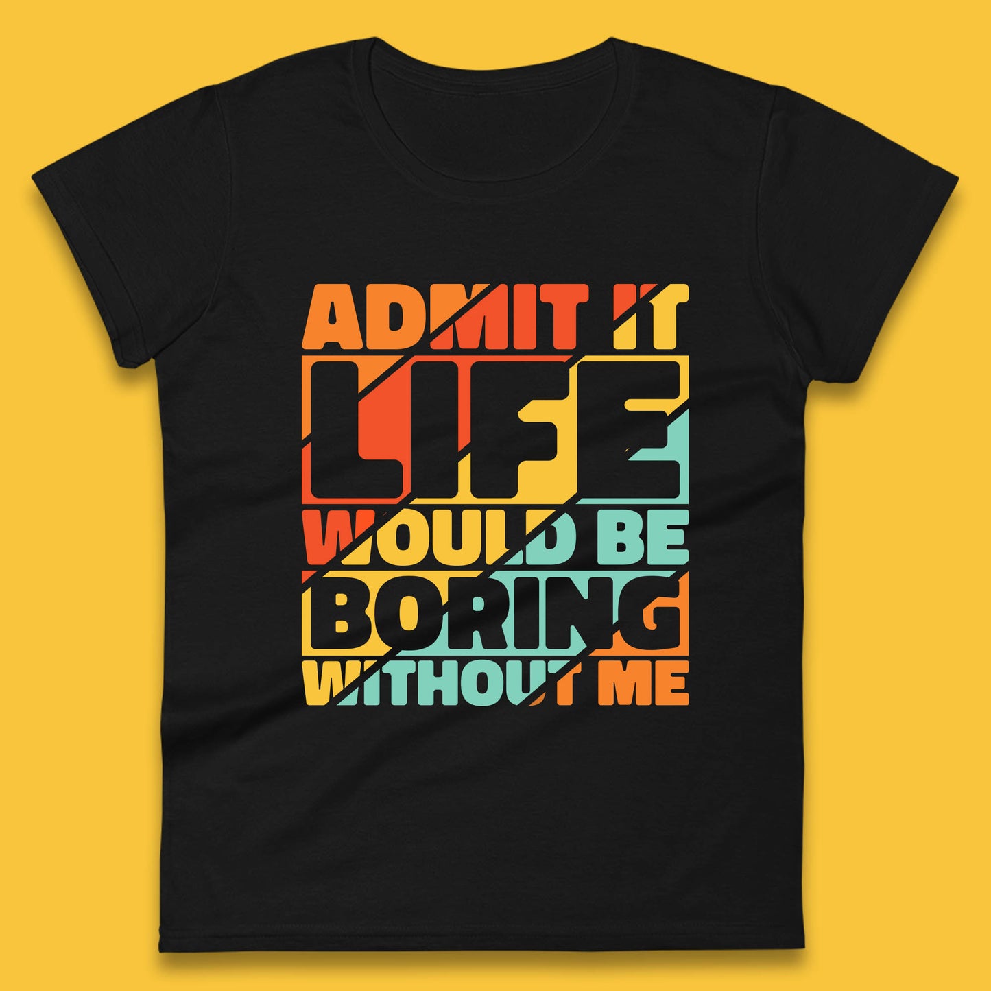 Admit It Life Would Be Boring Without Me Funny Saying And Quotes Womens Tee Top