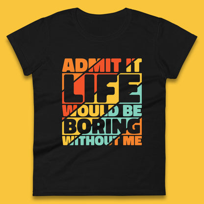 Admit It Life Would Be Boring Without Me Funny Saying And Quotes Womens Tee Top