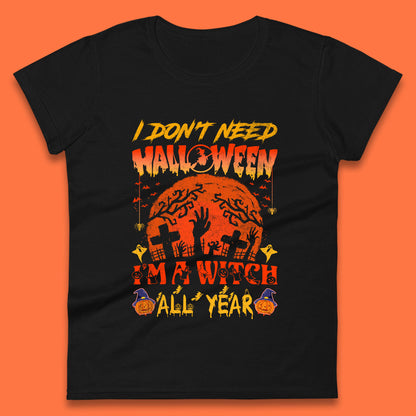 I Don't Need Halloween I'm A Witch All Year Halloween Season Womens Tee Top