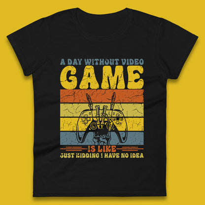A Day Without Video Game Is Like Just Kidding I Have No Idea Womens T Shirt