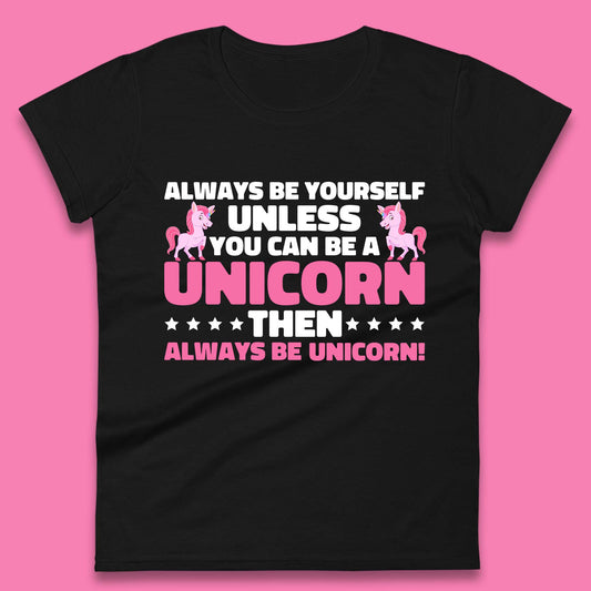 Always Be Yourself Unless You Can Ba A Unicorn Then Always Be Unicorn Womens Tee Top
