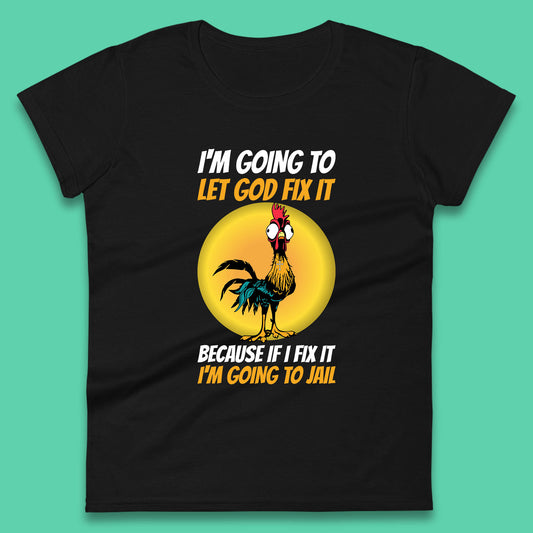Rooster I'm Going To Let God Fix It Because If I Fix It I'm Going To Jail Funny Rooster Lovers Womens Tee Top