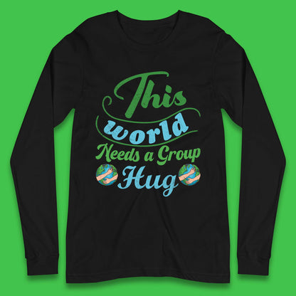 This World Needs A Group Hug Long Sleeve T-Shirt