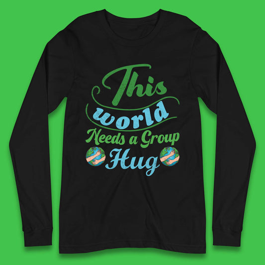 This World Needs A Group Hug Long Sleeve T-Shirt